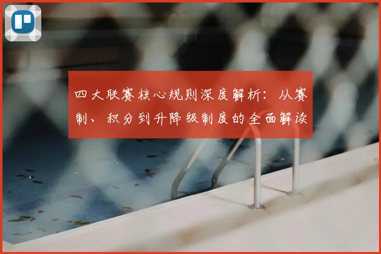 四大联赛核心规则深度解析:从赛制、积分到升降级制度的全面解读