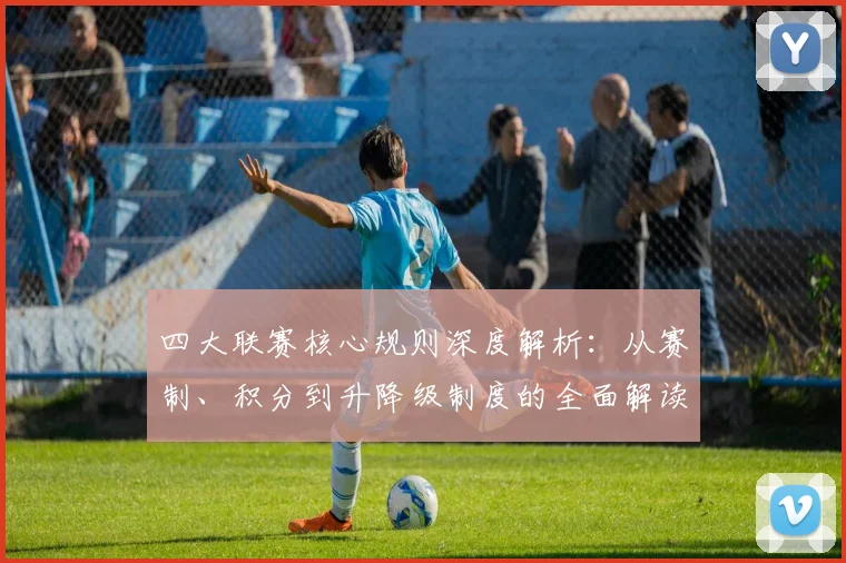 四大联赛核心规则深度解析:从赛制、积分到升降级制度的全面解读