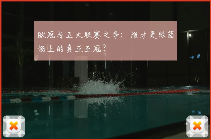 欧冠与五大联赛之争:谁才是绿茵场上的真正王冠?