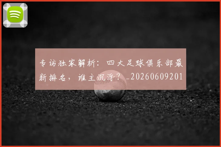 专访独家解析:四大足球俱乐部最新排名,谁主沉浮?_20260609201229
