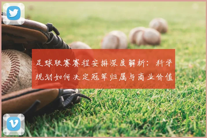 足球联赛赛程安排深度解析:科学规划如何决定冠军归属与商业价值