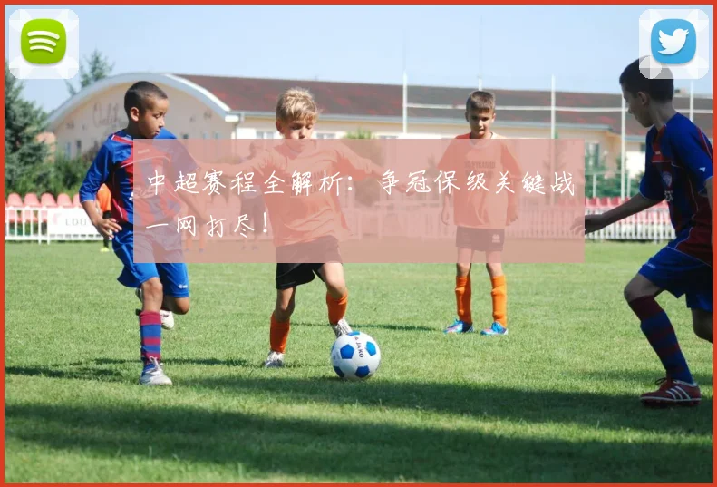 中超赛程全解析:争冠保级关键战一网打尽!