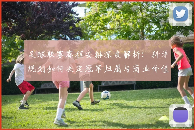 足球联赛赛程安排深度解析:科学规划如何决定冠军归属与商业价值