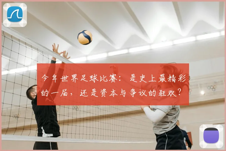 今年世界足球比赛:是史上最精彩的一届,还是资本与争议的狂欢?