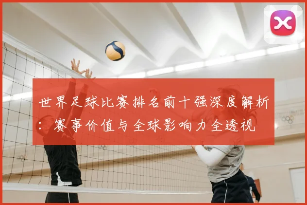 世界足球比赛排名前十强深度解析:赛事价值与全球影响力全透视